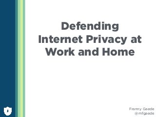 Defending
Internet Privacy at
Work and Home
Franny Gaede
@mfgaede
 