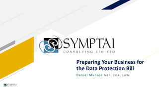 Preparing Your Business for
the Data Protection Bill
Daniel Munroe M B A , C I S A , C I P M
 