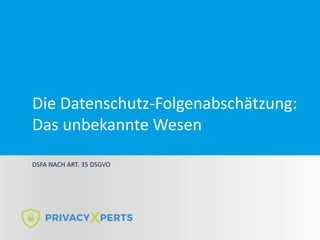 Die Datenschutz-Folgenabschätzung:
Das unbekannte Wesen
DSFA NACH ART. 35 DSGVO
 