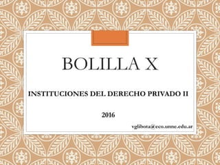 BOLILLA X
INSTITUCIONES DEL DERECHO PRIVADO II
2016
vglibota@eco.unne.edu.ar
 