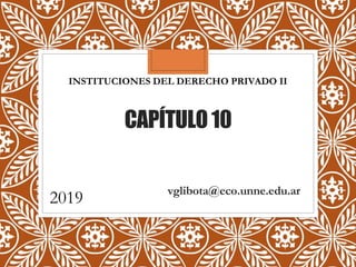 CAPÍTULO10
INSTITUCIONES DEL DERECHO PRIVADO II
2019 vglibota@eco.unne.edu.ar
 