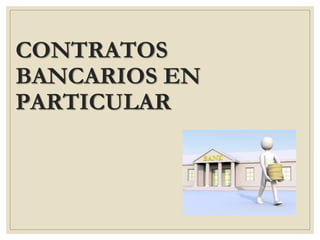 CONTRATOS
BANCARIOS EN
PARTICULAR
 