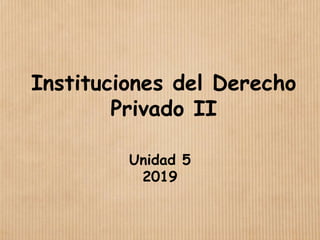 Instituciones del Derecho
Privado II
Unidad 5
2019
 