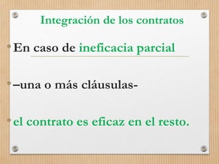 Integración de los contratos
•En caso de ineficacia parcial
•–una o más cláusulas-
•el contrato es eficaz en el resto.
 
