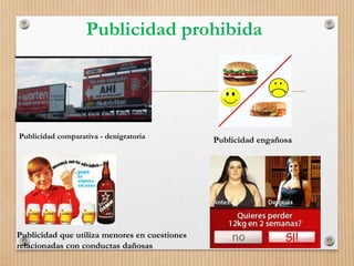 Publicidad prohibida
Publicidad comparativa - denigratoria Publicidad engañosa
Publicidad que utiliza menores en cuestiones
relacionadas con conductas dañosas
 