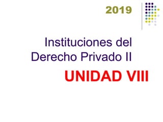 Instituciones del
Derecho Privado II
UNIDAD VIII
2019
 