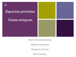 +
Espacios privados.
Casas antiguas.
Maria Fernanda Jaimes
Alfonso Gutierrez
Margarita Cortes
Sofia Cadena.
 