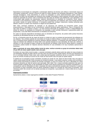 24
Dependemos de tecnologias de criptografia e autenticação eletrônica de terceiros para efetuar a transmissão segura de
informações confidenciais, incluindo números de cartão de crédito utilizados nas transações efetuadas em nosso website.
Avanços tecnológicos, novas descobertas no campo da criptografia ou outros desenvolvimentos podem resultar na
exposição de falhas nas tecnologias que utilizamos para proteger informações e dados pessoais fornecidos pelos clientes
durante as operações de compra. Caso a Companhia não seja capaz de atualizar suas plataformas, suas operações e sua
conformidade legal poderão ser prejudicadas, afetando adversamente os resultados da Companhia. Ainda, estamos
suscetíveis a usos impróprios ou ilegais, incluindo nos meios de pagamento que aceitamos, bem como fraudes bancárias,
que podem resultar em perdas financeiras. A Companhia poderá não conseguir implementar medidas suficientes para
detectar, prevenir ou impedir usos impróprios ou ilegais de suas plataformas.
Além disso, eventuais problemas de operação ou de segurança nos sistemas da Companhia podem causar
temporariamente a interrupção de seu funcionamento, podendo demandar gastos significativos. Caso a Companhia não
seja capaz de efetuar os reparos a tempo, e se essa eventual interrupção se prolongar e causar a indisponibilidade de
acesso ao sistema, as operações da Companhia, sua reputação e seus controles financeiros e operacionais podem ser
prejudicados, o que pode afetar adversamente os resultados da Companhia.
Em razão da relevante dependência tecnológica para as atividades da Companhia, ela poderá sofrer perdas financeiras
resultantes de dificuldades técnicas nas suas operações.
Por fim, a Companhia pode não ser capaz de renovar ou manter em vigor os contratos de licenciamento dos softwares por
ela utilizados. Tais contratos poderão ser rescindidos em função de fatores alheios à vontade da Companhia, hipótese em
que a Companhia ficaria impedida de continuar utilizando referidos softwares. A Companhia não pode assegurar que será
capaz de substituir tais softwares em tempo hábil e sem grandes impactos às suas operações, de modo que o término, a
rescisão ou a não renovação de algum contrato de licenciamento de software, ainda que por fatores alheios à vontade da
Companhia, poderá resultar em impactos adversos relevantes em suas atividades e em seus resultados operacionais e
financeiros.
Após a conclusão da nossa oferta pública inicial de ações, nenhum acionista ou grupo de acionistas deterá mais
do que 50% do nosso capital votante, mais uma ação.
No âmbito da nossa oferta inicial de ações, o acionista controlador pretende alienar parte das ações de nossa emissão de
sua titularidade, deixando de deter mais do que 50% mais uma ação do nosso capital votante, de forma que deixaremos de
ter um controlador definido. Deste modo, caso a oferta seja bem-sucedida, poderemos não ter um acionista controlador ou
grupo de controle vinculado por acordo de voto, titular de mais de 50% mais uma ação do capital votante.
A ausência de um acionista ou grupo controlador vinculado por acordo de voto, titular de mais de 50% mais uma ação do
capital votante poderá dificultar certos processos de tomada de decisão, o que poderá ocasionar conflitos entre acionistas e
outros eventos decorrentes da ausência de acionista controlador ou grupo de controle, tais como a dificuldade em certos
processos decisórios por falta de quórum para aprovação. Além disso, nós e nossos acionistas poderemos não gozar da
mesma proteção conferida pela Lei das Sociedades por Ações contra abusos praticados por acionistas controladores e, em
consequência, pode ter dificuldade em obter a reparação dos danos eventualmente causados pela Companhia. A ausência
de acionista ou grupo controlador pode nos deixar suscetíveis à aliança ou a acordos de votos entre os acionistas, cujos
interesses podem não coincidir com os demais acionistas da Companhia, o que poderia ter o mesmo efeito de ter um grupo
de controle.
Organograma societário
Apresentamos abaixo o nosso organograma societário na data deste Prospecto Preliminar:
 