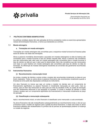44 |
Privalia Serviços de Informação Ltda.
Demonstrações financeiras em
31 de dezembro de 2020 e 2019
Alguns arrendamentos de imóveis contêm opções de renovação pela Empresa até um ano antes do
término do período de contrato não cancelável. Quando possível, a Empresa busca incluir opções de
renovação em novos arrendamentos para proporcionar flexibilidade operacional. As opções de renovação
mantidas são exercíveis apenas pela Empresa e não pelos locadores. A Empresa avalia na data de início
do contrato de locação se é razoavelmente certo exercer as opções de extensão. A Empresa reavalia se
é razoavelmente certo exercer as opções se houver um evento significativo ou mudanças significativas
nas circunstâncias dentro de seu controle.
Vencimento do contrato
Data de vencimento ....................................................... Taxa de desconto Fluxo de caixa com desconto
2021............................................................................... 10,42% 16.891
2022............................................................................... 10,42% 16.171
2023............................................................................... 10,42% 14.838
2024............................................................................... 10,42% 12.486
2025 .............................................................................. 10,42% 10.125
2026 em diante .............................................................. 10,42% 23.062
Em 31 de dezembro de 2020 e 2019, a Administração não identificou indicativos de redução ao valor
recuperável para imobilizados.
16 FORNECEDORES E OUTRAS CONTAS A PAGAR
2020 2019
Fornecedores nacionais .......................................................... 203.201 171.147
Outras contas a pagar – partes relacionadas (nota 34)........... 34.983 120.420
Total........................................................................................ 237.946 291.567
Risco sacado (a) 8.500 -
Total........................................................................................ 246.446 291.567
Circulantes 211.463 171.147
Não circulantes 34.983 120.420
(a) A Empresa celebrou contratos com o Banco Itaú Unibanco SA e o Banco Santander SA para estruturação, em conjunto com seus principais
fornecedores, da operação denominada “risco sacado”, na qual os fornecedores transferem o direito de recebimento de suas duplicatas ao Banco,
que passará a ser o credor da operação. Esta operação não alterou significativamente os termos, preços e condições pactuados anteriormente, e
não afeta a Empresa com os encargos financeiros praticados pela instituição financeira, ao realizar uma análise criteriosa dos fornecedores por
categoria. Dessa forma, a Empresa divulga esta operação na rubrica de fornecedores e outras contas a pagar.
17 SALÁRIOS, FÉRIAS E ENCARGOS SOCIAIS
2020 2019
Provisão para pagamento de bônus......................................................................... 6.087 5.003
Provisões de férias a pagar ...................................................................................... 2.740 2.223
Encargos s/ salários a pagar .................................................................................... 1.363 1.265
Encargos s/ provisões de férias a pagar................................................................... 956 773
Salários a pagar........................................................................................................ 1.228 689
Total......................................................................................................................... 12.374 9.953
272
 
