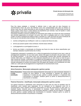 46 |
Privalia Serviços de Informação Ltda.
Demonstrações financeiras em
31 de dezembro de 2020 e 2019
A Empresa é parte de processos tributários, cíveis e trabalhistas para os quais nenhuma provisão foi
registrada por envolver possível risco de perda, conforme avaliado pela Administração com o apoio de
seus assessores jurídicos. Em 31 de dezembro de 2020, os passivos contingentes classificados como
possíveis são representados por R$2.037 (R$1.070 em 31 de dezembro de 2019).
A provisão é revisada periodicamente com base no andamento de ações judiciais e histórico de perdas
para refletir a melhor estimativa.
Ações judiciais em favor da Empresa
Em conformidade com o ofício CVM/SNC/SEP 01/2021, em 2013 a Empresa entrou com uma ação
judicial requerendo a exclusão do ICMS da base de cálculo do PIS/COFINS, bem como o reembolso do
valor pago devido à inclusão do ICMS no cálculo base do PIS/COFINS, durante os 5 (cinco) anos
anteriores ao início da ação.
Em 13 de março de 2017, o Supremo Tribunal Federal (STF) concluiu sobre o mérito para o processo
judicial (RE 574.706). Consequentemente, isto impactou outras ações judiciais relacionadas ao mesmo
mérito. Esta decisão, impactou o mercado, uma vez que a inclusão do ICMS na base de cálculos do
PIS/COFINS foi considerada inconstitucional.
Em 11 de novembro de 2018, o Tribunal Regional Federal de São Paulo (TRF-SP) com base nos
precedentes de decisões favoráveis divulgadas pelo Superior Tribunal de Justiça (STJ), conclui pelo
trânsito e julgado do mérito, o que concedeu à Privalia o direito de excluir o ICMS do PIS e COFINS. A
Empresa, considerando ter o direito e desse ser líquido e certo, reconheceu os créditos e mensurou o
valor do PIS e da COFINS a ser reembolsado do período de janeiro de 2011 a maio de 2018.
A Empresa mensurou o direito ao crédito tributário com base no imposto PIS/COFINS sobre o ICMS
considerado o valor destacado em nota fiscal de vendas (excluindo vendas canceladas e devolvidas).
Este é o atual procedimento em vigor utilizado pela Empresa. Adicionalmente, a Empresa disponibilizou a
documentação à Receita Federal do Brasil, a fim de receber a autorização para o valor calculado.
Em 19 de setembro de 2019, a Receita Federal do Brasil, com base na avaliação documental, emitiu a
aprovação e habilitou o valor dos créditos fiscais. Foram habilitados créditos tributários no montante de
R$71.062 (montante principal de R$9.400 para o PIS e R$43.295 para COFINS e juros de R$3.287 para
o PIS e juros de R$15.080 para a COFINS).
Todos os créditos, mencionado anteriormente, foram oferecidos para tributação do imposto de renda e
contribuição social.
Apesar do mérito ser considerado inconstitucional, existe incertezas sobre o método de cálculo que leva
em consideração o ICMS destacada nas notas fiscais.
274
 