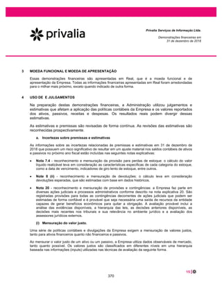 31 |
Privalia Serviços de Informação Ltda.
Demonstrações financeiras em
31 de dezembro de 2019 e 2018
As vidas úteis estimadas de imobilizado são as seguintes em 31 de dezembro de 2019 e 2018:
Vida útil estimada
(em anos)
Máquinas, aparelhos e equipamentos........................................................................................ 10
Móveis e utensílios ..................................................................................................................... 10
Equipamentos de informática ..................................................................................................... 5
Aparelhos telefônicos ................................................................................................................. 5
Veículos...................................................................................................................................... 5
Benfeitorias................................................................................................................................. 5
Imóveis - direito de uso (*) ......................................................................................................... 5-10
(*) Direito de uso reconhecido da adoção do CPC 06 (R2) /IFRS 16 em 1º de janeiro de 2019.
Métodos de depreciação, vidas úteis e valores residuais são revisados a cada data de balanço e
apropriadamente ajustados, quando necessário.
7.6 Intangíveis
(i) Reconhecimento e mensuração
Softwares
As licenças de software adquiridas são capitalizadas com base nos custos incorridos para adquirir o
software e torná-lo pronto para uso. Após o reconhecimento inicial, os ativos intangíveis são registrados
ao custo menos amortização acumulada e quaisquer perdas acumuladas por redução ao valor
recuperável. Os intangíveis gerados internamente não são capitalizados, e os gastos relacionados são
refletidos nas demonstrações do resultado do exercício em que são incorridos.
(ii) Gastos subsequentes
Os gastos subsequentes só são capitalizados quando eles aumentam os benefícios econômicos futuros
incorporados ao ativo específico ao qual se relacionam. Todos os outros gastos são reconhecidos na
demonstração de resultados conforme incorridos.
(iii) Amortização
Ativos intangíveis com vida definida são amortizados ao longo da vida útil econômica e avaliados quanto
à redução ao valor recuperável sempre que houver indicação de que o ativo intangível possa estar com
redução ao valor recuperável.
Esses custos são amortizados durante sua vida útil estimada de cinco anos.
7.7 Provisões
Uma provisão é reconhecida quando a Empresa possui uma obrigação legal ou não formalizada como
resultado de um evento passado, e é provável que um recurso econômico seja requerido para saldar a
obrigação. As provisões são registradas tendo como base as melhores estimativas do risco envolvido.
323
 