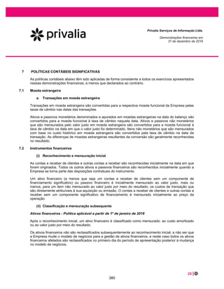 41 |
Privalia Serviços de Informação Ltda.
Demonstrações financeiras em
31 de dezembro de 2019 e 2018
13 OUTROS ATIVOS
2019
Corrigido
2018
Corrigido
1º de janeiro
de 2018
Comissão e serviços contra fraude em cartões.................... 761 514 96
Adiantamentos de fornecedores........................................... 634 1.479 454
Despesas antecipadas a apropriar ....................................... 1.122 774 753
Adiantamento a funcionários ................................................ 120 76 162
Total..................................................................................... 2.637 2.843 1.465
14 IMPOSTO DE RENDA E CONTRIBUIÇÃO SOCIAL
a. Reconciliação do imposto de renda e da contribuição social
2019
Corrigido
2018
Corrigido
Lucro (prejuízo) antes do IRPJ e CSLL ............................................................... 12.352 54.477
Taxa de impostos ............................................................................................... 34% 34%
Imposto de renda e contribuição social ......................................................... (4.200) (18.522)
Exclusões permanentes:
Doações .............................................................................................................. (5) (231)
Outras adições permanentes............................................................................... (608) (160)
Crédito presumido (Extrema) MG – ICMS (*) ...................................................... 24.735 14.096
Imposto de renda e contribuição social diferido não constituído ................ (19.922) 1.272
Imposto de renda e contribuição social do exercício .................................... - (3.545)
Alíquota efetiva.................................................................................................... - 6,51%
(*) Consulte a nota 7.9.
b. Ativos fiscais diferidos não reconhecidos
A Empresa tem gerado prejuízos fiscais de forma recorrente e, portanto, não reconheceu o imposto de
renda diferido ativo uma vez que não há diferenças temporárias tributáveis que serão revertidas no
mesmo período da reversão de diferenças temporárias dedutíveis.
O imposto de renda diferido ativo pode ser reconhecido quando a Empresa começar a gerar lucros
tributáveis futuros durante o período e for provável que esses benefícios fiscais sejam realizados.
2019 2018
Valor
bruto
Efeito
fiscal
Valor
bruto
Efeito
fiscal
Diferenças temporárias dedutíveis (i) 46.805 15.914 47.710 16.221
Prejuízos fiscais e base negativa da contribuição social acumulados 128.676 43.750 69.174 23.519
175.481 59.664 116.884 39.740
333
 
