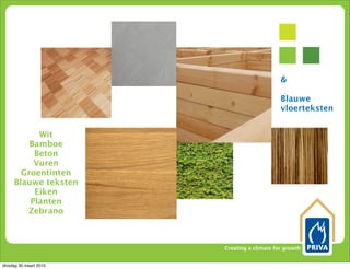 &

                                             Blauwe
                                             vloerteksten


           Wit
         Bamboe
          Beton
          Vuren
       Groentinten
     Blauwe teksten
          Eiken
         Planten
        Zebrano



                        Creating a climate for growth


dinsdag 30 maart 2010
 