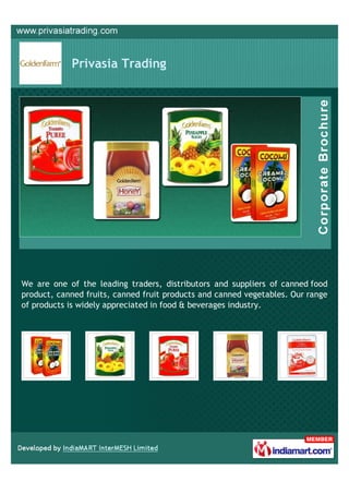 Privasia Trading




We are one of the leading traders, distributors and suppliers of canned food
product, canned fruits, canned fruit products and canned vegetables. Our range
of products is widely appreciated in food & beverages industry.
 