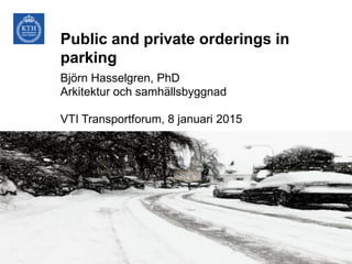 Public and private orderings in
parking
Björn Hasselgren, PhD
Arkitektur och samhällsbyggnad
VTI Transportforum, 8 januari 2015
 