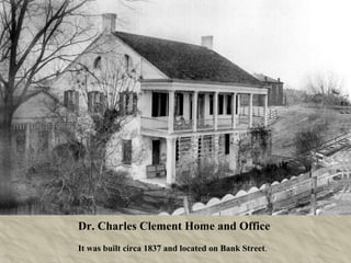 Dr. Charles Clement Home and Office  It was built circa 1837 and located on Bank Street .   