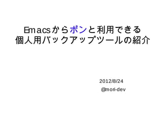 Emacs からポンと利用できる
個人用バックアップツールの紹介



            2012/8/24
             @mori-dev
 