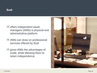 Sodi offers independent asset managers (IAMs) a physical and administrative platform IAMs can draw on professional services offered by Sodi gives IAMs the advantages of scale, while allowing them to retain independence 