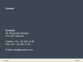 Contact Arvetica 24, Route des Acacias CH-1227 Geneva Telefon: +41 - 22 304 12 30 Fax: +41 - 22 304 12 39 E-Mail: alex@arvetica.com 