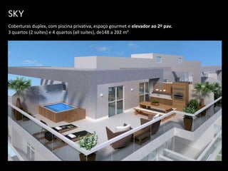 SKY
Coberturas duplex, com piscina privativa, espaço gourmet e elevador ao 2º pav.
3 quartos (2 suítes) e 4 quartos (all suites), de148 a 202 m²
 