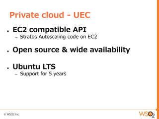Private cloud - UEC
●   EC2 compatible API
     –   Stratos Autoscaling code on EC2

●   Open source & wide availability

●   Ubuntu LTS
     –   Support for 5 years
 