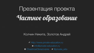 Презентация проекта



 Колчин Никита, Золотов Андрей

     http://www.private-education.ru
        info@private-education.ru
  ChastnoeObrazovanie     @private_edu
 