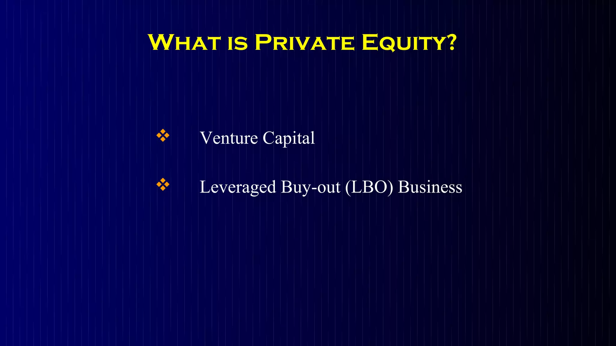 What is Private Equity?


   Venture Capital

   Leveraged Buy-out (LBO) Business
 