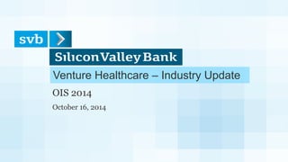Venture Healthcare – Industry Update
OIS 2014
October 16, 2014
 