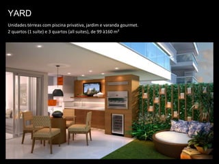 YARD
Unidades térreas com piscina privativa, jardim e varanda gourmet.
2 quartos (1 suíte) e 3 quartos (all suites), de 99 à160 m²
 