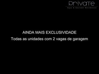 AINDA MAIS EXCLUSIVIDADE
Todas as unidades com 2 vagas de garagem
 
