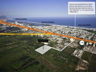 Benvindo de Novais
PRAIA DO RECREIO
PRAIA DA RESERVA
PRAIA DA BARRA
Acesso do empreendimento é feito
pela Av. das Américas, na rua Omar
Bandeira Ramidan Sobrinho (entre o
MC DONALD“ e o 2º supermercado
PREZUNIC ).
 