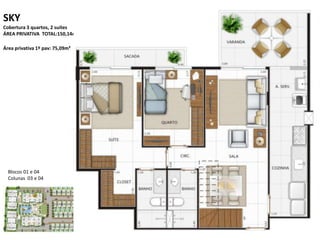 SKY
Cobertura 3 quartos, 2 suítes
ÁREA PRIVATIVA TOTAL:150,14m²
Área privativa 1º pav: 75,09m²
Blocos 01 e 04
Colunas 03 e 04
 