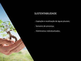 SUSTENTABILIDADE
. Captação e reutilização de águas pluviais;
. Sensores de presença;
. Hidrômetros individualizados.
 