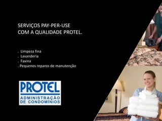 SERVIÇOS PAY-PER-USE
COM A QUALIDADE PROTEL.
. Limpeza fina
. Lavanderia
. Faxina
. Pequenos reparos de manutenção
 