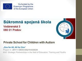 Private School for Children withAutism
„One for All, All for One“
Project nr. 2017-1-DE03-KA219-035538
KA2: Strategic Partnerships in the field of Education, Training and Youths
 