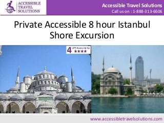 Accessible Travel Solutions
Call us on : 1-888-313-6606
Private Accessible 8 hour Istanbul
Shore Excursion
Use USH to find the Homestay you need www.accessibletravelsolutions.com
 