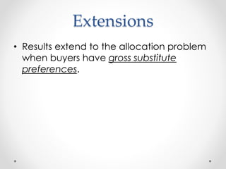 Extensions
? Results extend to the allocation problem
when buyers have gross substitute
preferences.
 
