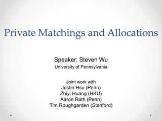 Private Matchings and Allocations
Joint work with
Justin Hsu (Penn)
Zhiyi Huang (HKU)
Aaron Roth (Penn)
Tim Roughgarden (Stanford)
Speaker: Steven Wu
University of Pennsylvania
 