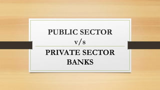PUBLIC SECTOR
v/s
PRIVATE SECTOR
BANKS
 