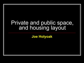 Private and public space, and housing layout Joe   Holyoak 