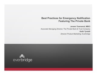 Best Practices for Emergency Notification
              Featuring The Private Bank

                                      Jeneen Townsend, MBCI
Associate Managing Director, The Private Bank & Trust Company
                                                 Keith Tyndall
                        Director Product Marketing, Everbridge
 