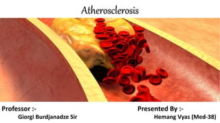 Atherosclerosis
Presented By :-
Hemang Vyas (Med-38)
Professor :-
Giorgi Burdjanadze Sir
 