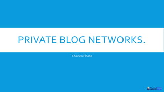 PRIVATE BLOG NETWORKS. 
Charles Floate 
 