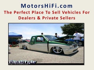 MotorsHiFi.com
The Perfect Place To Sell Vehicles For
Dealers & Private Sellers
 