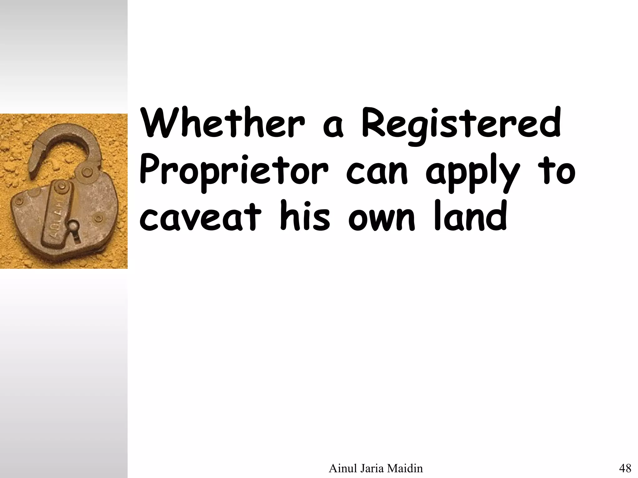 Ainul Jaria Maidin 48
Whether a Registered
Proprietor can apply to
caveat his own land
 