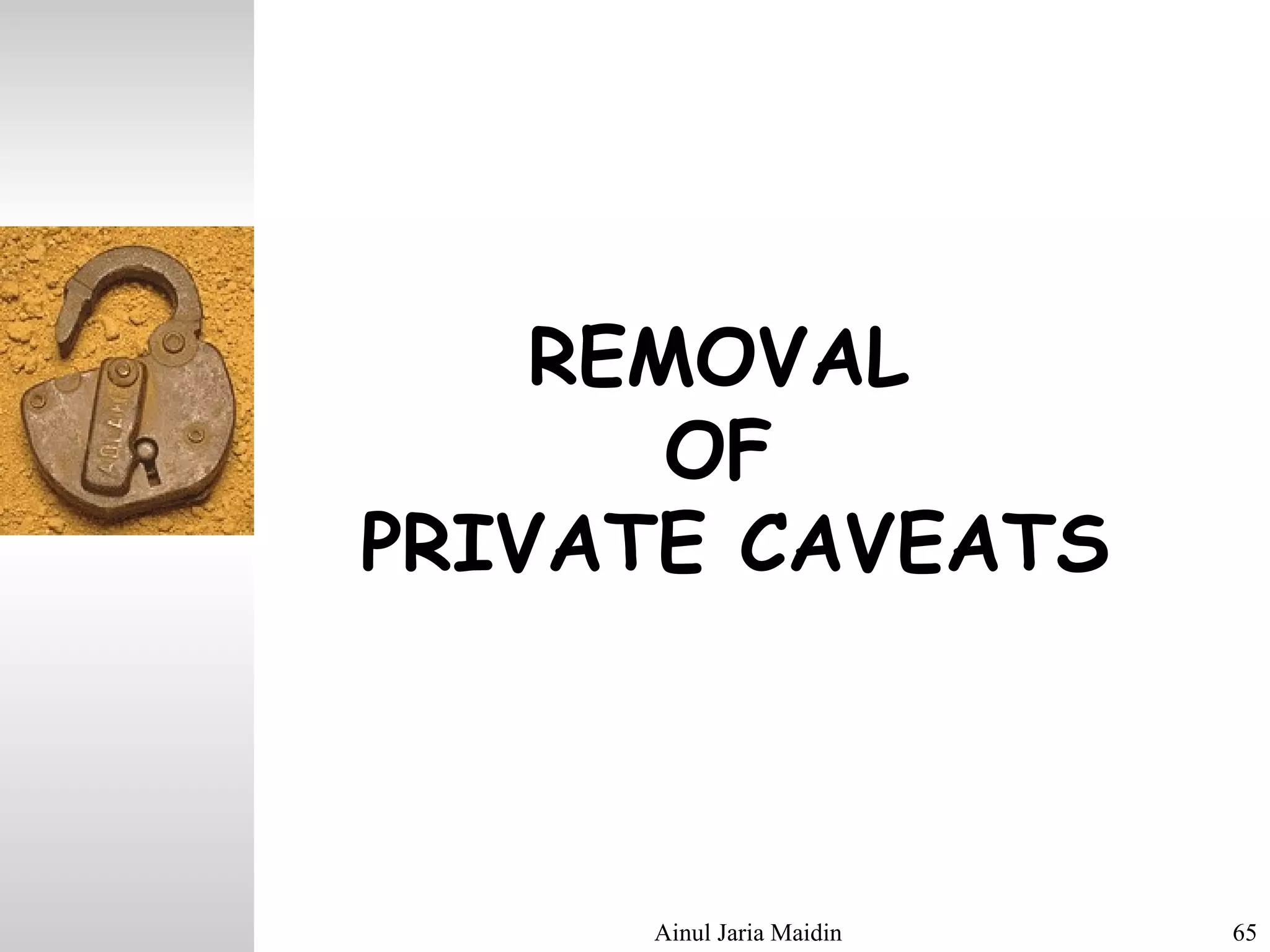 Ainul Jaria Maidin 65
REMOVAL
OF
PRIVATE CAVEATS
 