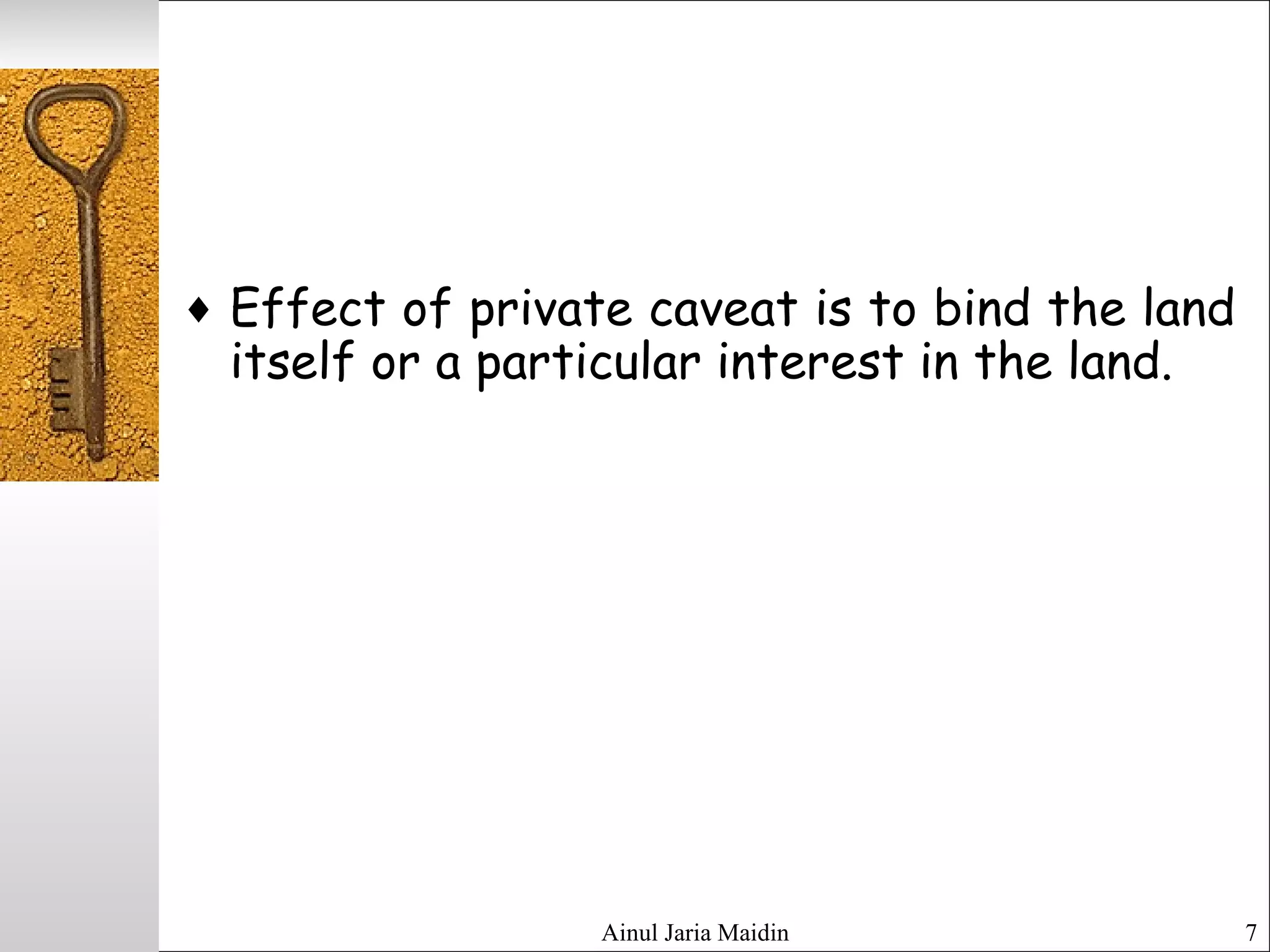 Ainul Jaria Maidin 7
♦ Effect of private caveat is to bind the land
itself or a particular interest in the land.
 