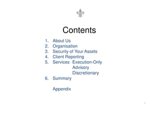 Contents
1. About Us
2. Organisation
3. Security of Your Assets
4. Client Reporting
4. Client Reporting
5. Services Execution-Only
Advisory
Discretionary
6. Summary
Appendix
2
 