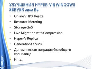 • OnlineVHDX Resize
• Resource Metering
• Storage QoS
• Live Migration with Compression
• Hyper-V Replica
• Generations 2VMs
• Динамическая миграция без общего
хранилища
• И т.д.
 