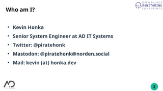 2
Who am I?
●
Kevin Honka
●
Senior System Engineer at AD IT Systems
●
Twitter: @piratehonk
●
Mastodon: @piratehonk@norden.social
●
Mail: kevin (at) honka.dev
 